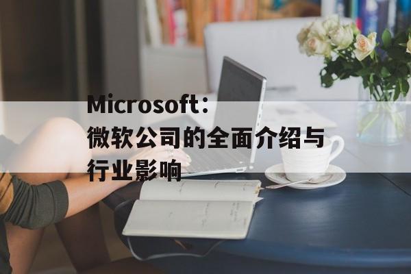 Microsoft:微软公司的全面介绍与行业影响