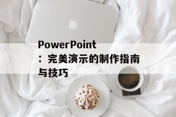 PowerPoint:完美演示的制作指南与技巧 PowerPoint:完美演示的制作指南与技巧