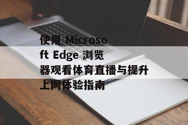 使用 Microsoft Edge 浏览器观看体育直播与提升上网体验指南
