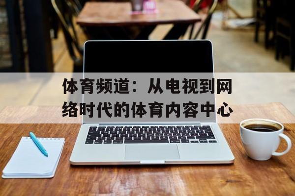 体育频道：从电视到网络时代的体育内容中心
