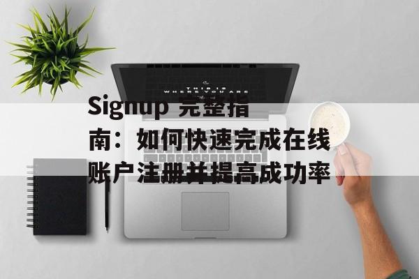 Signup 完整指南：如何快速完成在线账户注册并提高成功率