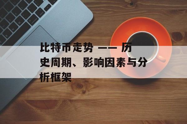 比特币走势 —— 历史周期、影响因素与分析框架