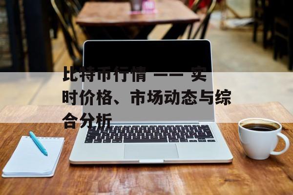 比特币行情 —— 实时价格、市场动态与综合分析