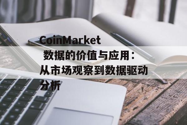 CoinMarket 数据的价值与应用：从市场观察到数据驱动分析