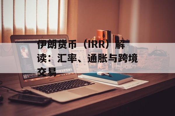 伊朗货币（IRR）解读：汇率、通胀与跨境交易