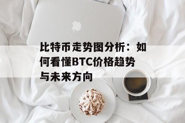 比特币走势图分析：如何看懂BTC价格趋势与未来方向