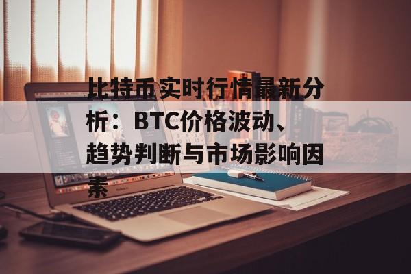 比特币实时行情最新分析：BTC价格波动、趋势判断与市场影响因素