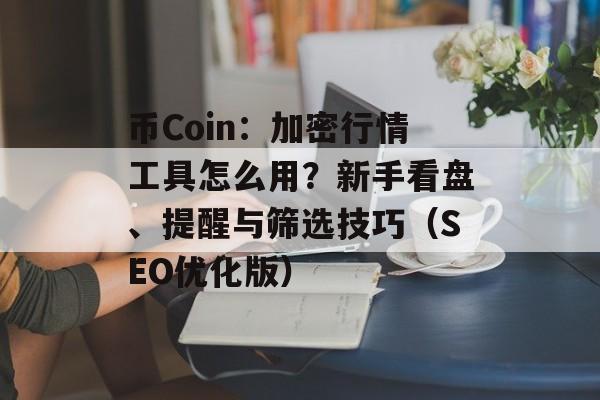 币Coin：加密行情工具怎么用？新手看盘、提醒与筛选技巧（SEO优化版）