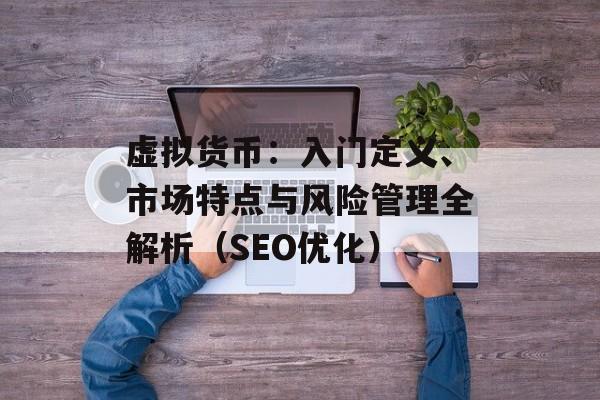 虚拟货币：入门定义、市场特点与风险管理全解析（SEO优化）